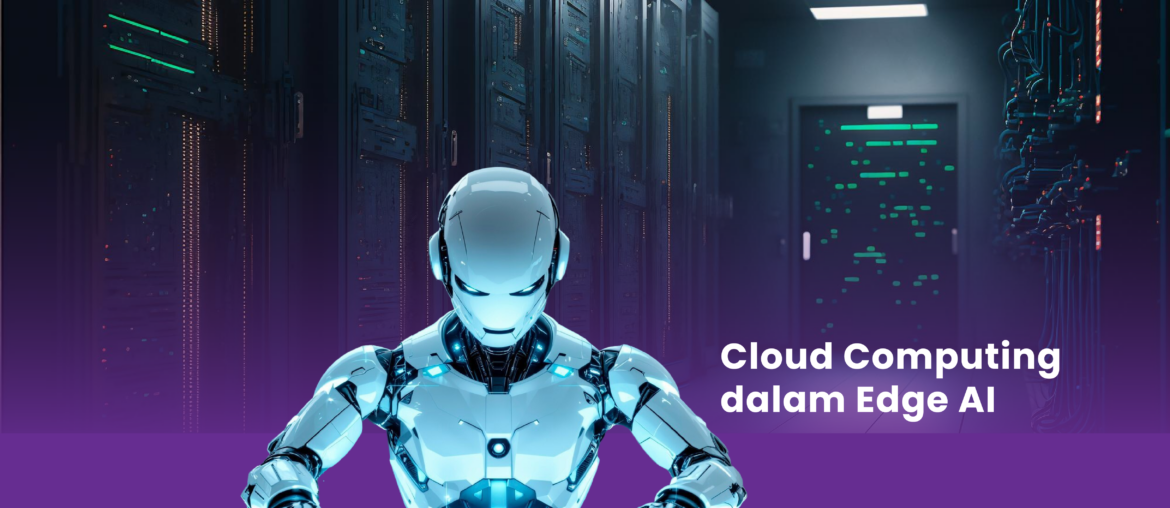 Peran Cloud Computing dalam Edge AI: Membawa Kecerdasan Lebih Dekat