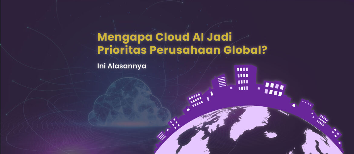 Mengapa Cloud AI Jadi Prioritas Perusahaan Global Ini Alasannya